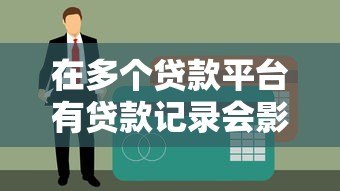 在多个贷款平台有贷款记录会影响征信吗?这几点必须知道 在多个贷款平台有贷款记录会影响征信吗?这几点必须知道