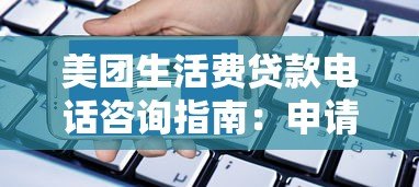美团生活费贷款电话咨询指南:申请流程与注意事项 美团生活费贷款电话咨询指南:申请流程与注意事项
