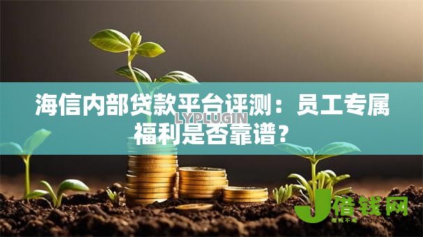 海信内部贷款平台评测:员工专属福利是否靠谱? 海信内部贷款平台评测:员工专属福利是否靠谱?