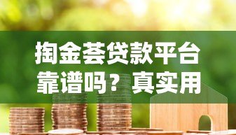 掏金荟贷款平台靠谱吗?真实用户评测与使用指南 掏金荟贷款平台靠谱吗?真实用户评测与使用指南