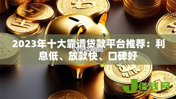 2023年十大靠谱贷款平台推荐:利息低、放款快、口碑好 2023年十大靠谱贷款平台推荐:利息低、放款快、口碑好