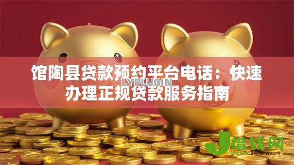 馆陶县贷款预约平台电话：快速办理正规贷款服务指南