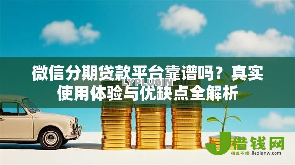 微信分期贷款平台靠谱吗？真实使用体验与优缺点全解析