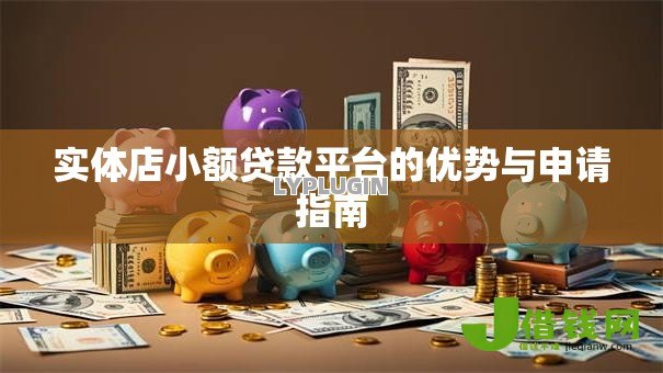 实体店小额贷款平台的优势与申请指南 实体店小额贷款平台的优势与申请指南