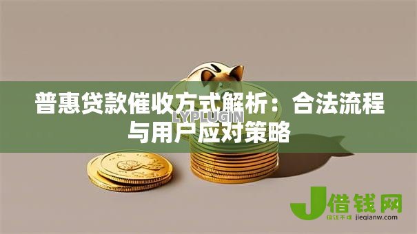 普惠贷款催收方式解析：合法流程与用户应对策略