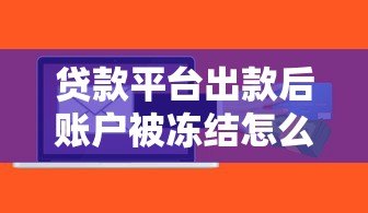 贷款平台出款后账户被冻结怎么办?原因与解决办法全解析 贷款平台出款后账户被冻结怎么办?原因与解决办法全解析