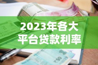 2023年各大平台贷款利率对比:哪家更划算? 2023年各大平台贷款利率对比:哪家更划算?