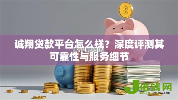 诚翔贷款平台怎么样？深度评测其可靠性与服务细节