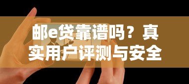邮e贷靠谱吗?真实用户评测与安全性深度解析 邮e贷靠谱吗?真实用户评测与安全性深度解析