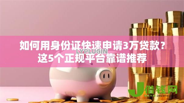 如何用身份证快速申请3万贷款?这5个正规平台靠谱推荐 如何用身份证快速申请3万贷款?这5个正规平台靠谱推荐