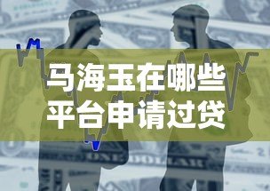 马海玉在哪些平台申请过贷款?真实借贷经历解析 马海玉在哪些平台申请过贷款?真实借贷经历解析