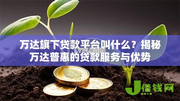 万达旗下贷款平台叫什么?揭秘万达普惠的贷款服务与优势 万达旗下贷款平台叫什么?揭秘万达普惠的贷款服务与优势