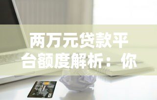 两万元贷款平台额度解析:你能贷到多少钱? 两万元贷款平台额度解析:你能贷到多少钱?