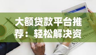 大额贷款平台推荐:轻松解决资金需求的10个正规渠道 大额贷款平台推荐:轻松解决资金需求的10个正规渠道