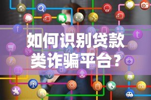 如何识别贷款类诈骗平台?这10个特征帮你避坑! 如何识别贷款类诈骗平台?这10个特征帮你避坑!
