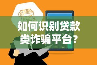 如何识别贷款类诈骗平台?这10个特征帮你避坑! 如何识别贷款类诈骗平台?这10个特征帮你避坑!