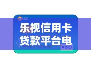 乐视信用卡贷款平台电话查询及申请全攻略 乐视信用卡贷款平台电话查询及申请全攻略