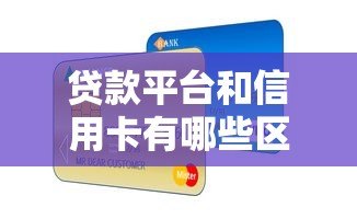 贷款平台和信用卡有哪些区别？这5点你一定要知道
