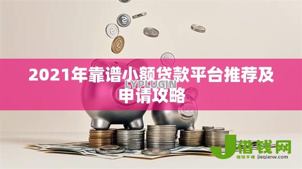 2021年靠谱小额贷款平台推荐及申请攻略 2021年靠谱小额贷款平台推荐及申请攻略
