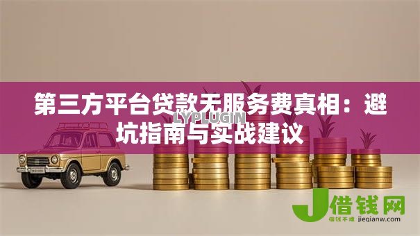第三方平台贷款无服务费真相：避坑指南与实战建议