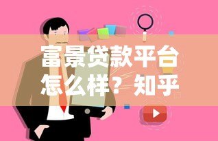富景贷款平台怎么样?知乎用户真实评价与使用体验解析 富景贷款平台怎么样?知乎用户真实评价与使用体验解析
