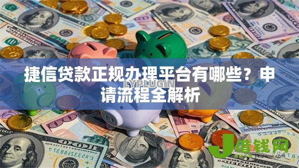 捷信贷款正规办理平台有哪些?申请流程全解析 捷信贷款正规办理平台有哪些?申请流程全解析