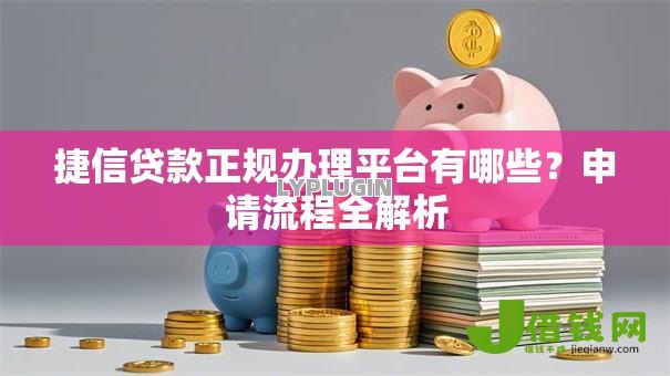 捷信贷款正规办理平台有哪些?申请流程全解析 捷信贷款正规办理平台有哪些?申请流程全解析