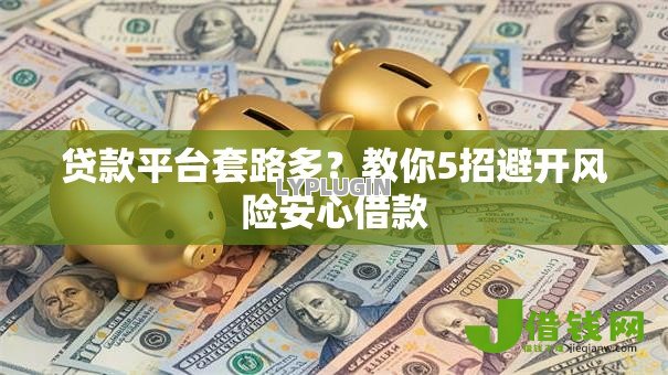 贷款平台套路多?教你5招避开风险安心借款 贷款平台套路多?教你5招避开风险安心借款