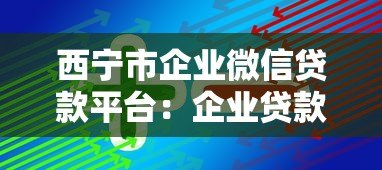 西宁市企业微信贷款平台:企业贷款快速申请指南 西宁市企业微信贷款平台:企业贷款快速申请指南
