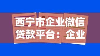 西宁市企业微信贷款平台:企业贷款快速申请指南 西宁市企业微信贷款平台:企业贷款快速申请指南