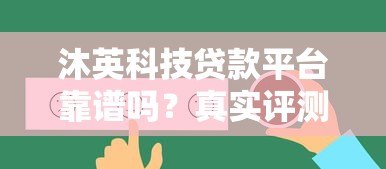 沐英科技贷款平台靠谱吗?真实评测与用户反馈分析 沐英科技贷款平台靠谱吗?真实评测与用户反馈分析