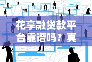 花享融贷款平台靠谱吗?真实用户测评与避坑指南 花享融贷款平台靠谱吗?真实用户测评与避坑指南