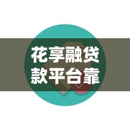 花享融贷款平台靠谱吗?真实用户测评与避坑指南 花享融贷款平台靠谱吗?真实用户测评与避坑指南