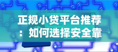 正规小贷平台推荐:如何选择安全靠谱的贷款渠道 正规小贷平台推荐:如何选择安全靠谱的贷款渠道