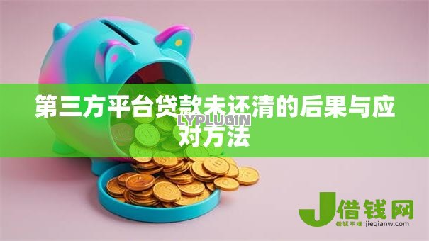 第三方平台贷款未还清的后果与应对方法