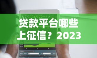 贷款平台哪些上征信?2023年这10家必须知道! 贷款平台哪些上征信?2023年这10家必须知道!