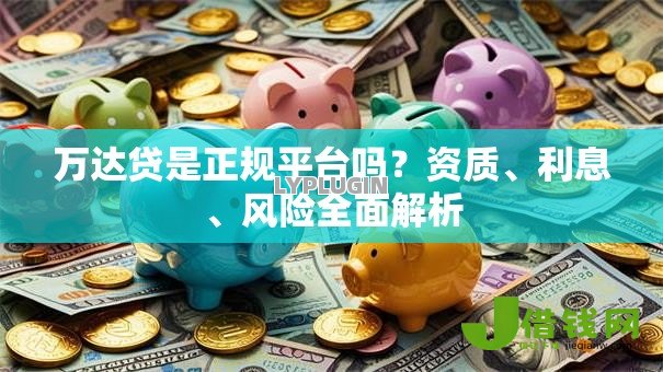 万达贷是正规平台吗?资质、利息、风险全面解析 万达贷是正规平台吗?资质、利息、风险全面解析