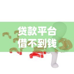 贷款平台借不到钱怎么办?这6个实用方法帮你解决难题 贷款平台借不到钱怎么办?这6个实用方法帮你解决难题