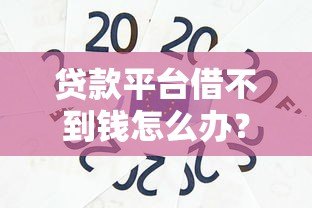 贷款平台借不到钱怎么办?这6个实用方法帮你解决难题 贷款平台借不到钱怎么办?这6个实用方法帮你解决难题