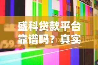 盛科贷款平台靠谱吗？真实用户评测及安全性分析
