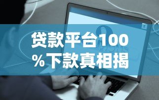 贷款平台100%下款真相揭秘:满足这些条件更容易通过 贷款平台100%下款真相揭秘:满足这些条件更容易通过