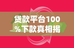 贷款平台100%下款真相揭秘:满足这些条件更容易通过 贷款平台100%下款真相揭秘:满足这些条件更容易通过