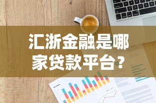 汇浙金融是哪家贷款平台？资质、产品、用户评价全面解析