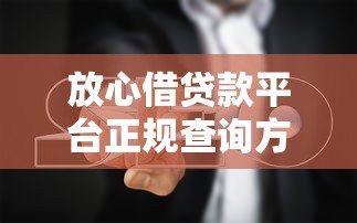 放心借贷款平台正规查询方法及避坑指南 放心借贷款平台正规查询方法及避坑指南