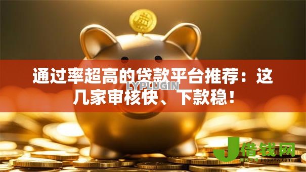 通过率超高的贷款平台推荐:这几家审核快、下款稳! 通过率超高的贷款平台推荐:这几家审核快、下款稳!