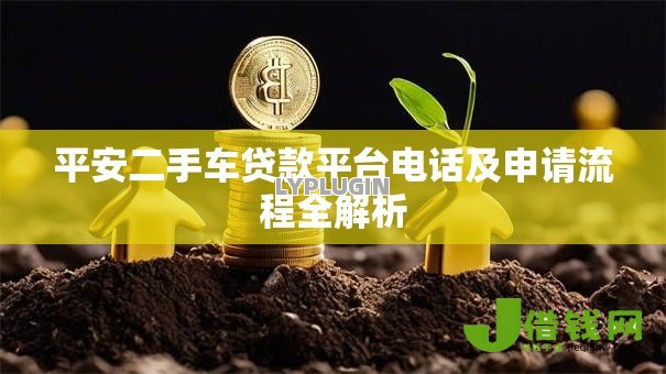平安二手车贷款平台电话及申请流程全解析 平安二手车贷款平台电话及申请流程全解析