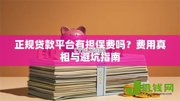 正规贷款平台有担保费吗?费用真相与避坑指南 正规贷款平台有担保费吗?费用真相与避坑指南