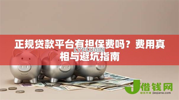 正规贷款平台有担保费吗?费用真相与避坑指南 正规贷款平台有担保费吗?费用真相与避坑指南