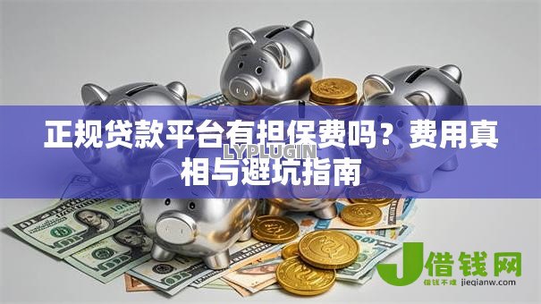正规贷款平台有担保费吗?费用真相与避坑指南 正规贷款平台有担保费吗?费用真相与避坑指南