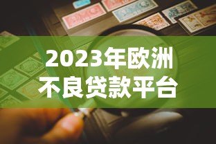 2023年欧洲不良贷款平台排行榜:投资机会与风险评估 2023年欧洲不良贷款平台排行榜:投资机会与风险评估